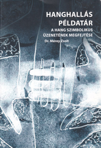 Mérey Zsolt - Hanghallás példatár - A hang szimbolikus üzenetének megfejtése