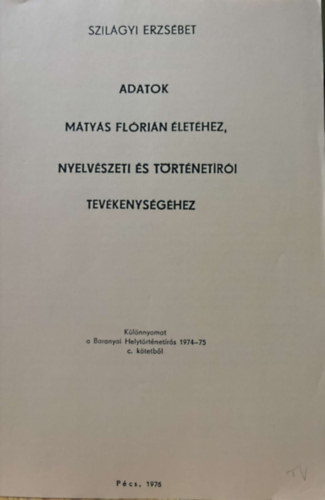Szilágyi Erzsébet - Adatok Mátyás Flórián életéhez, nyelvészeti és történetírói tevékenységéhez - különlenyomat