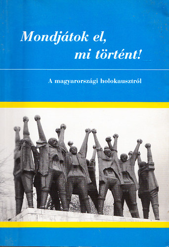 Rkos Imre; Szita Szabolcs; Ver Gbor - Mondjtok el, mi trtnt! - A magyarorszgi holokausztrl