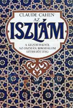 Claude Cahen - Az iszlám - a kezdetektől az Oszmán birodalom létrejöttéig