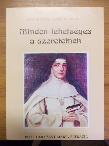 Marie-Dominique Poinsenet - Minden lehetsges a szeretetnek - Rose-Virginie Pelletier Szent Mria Eufrzia a J Psztorrl nevezett Intzmny alaptja