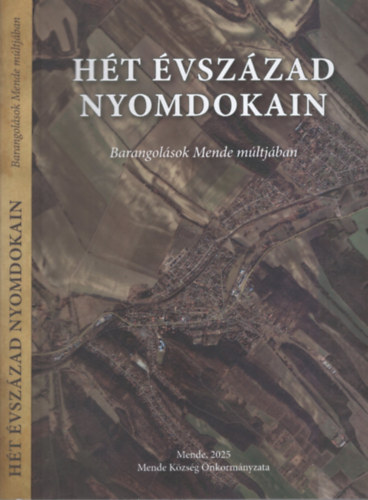 Balogh Gábor - Hét Évszázad Nyomdokain - Barangolások Mende múltjában