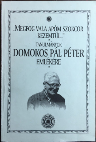 Halsz Pter (szerk.) - "Megfog vala apm szokcor kezemtl..." - tanulmnyok Domokos Pl Pter emlkre
