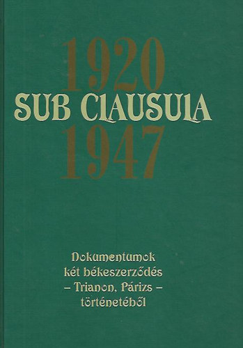 dr. Gecs�nyi Lajos; Dr. M�th� G�bor (szerk.) - Sub Clausula 1920 - 1947 (Dokumentumok k�t b�keszerz�d�s - Trianon, P�rizs - t�rt�net�b�l)