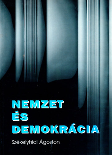 Székelyhidi Ágoston - Nemzet és demokrácia. Tanulmányok és cikkek
