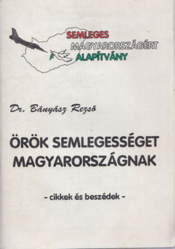 Dr. B�ny�sz Rezs� - �r�k semlegess�get Magyarorsz�gnak (cikkek �s besz�dek)
