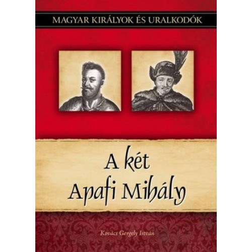 Kov�cs Gergely Istv�n - A k�t Apafi Mih�ly (Magyar kir�lyok �s uralkod�k 22.)