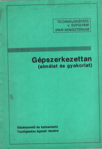 Navratil Sndor, Hollsy Kroly, Dr. Szab Bla (szerk.) - Gpszerkezettan ( elmlet s gyakorlat ) - Gpszerel s karbantart Textilgpsz gazat rszre - Technikuskpzs V. vfolyam