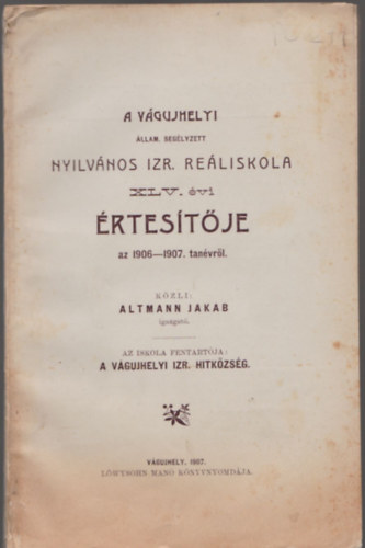 Altmann Jakab - A vágujhelyi állam. segélyzett nyilvános izr. reáliskola XLV.évi értesítője az 1906-1907. tanévről