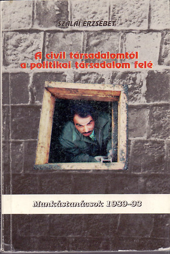 Szalai Erzs�bet - A politikai t�rsadalomb�l a civil t�rsadalom fel� - Munk�stan�csok 1989-1993
