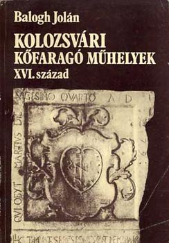 Balogh Joln - Kolozsvri kfarag mhelyek XVI.szzad