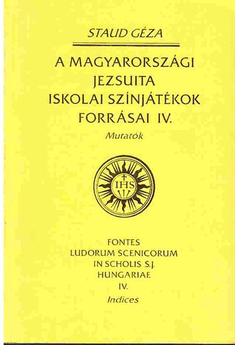Staub Géza - A magyarországi jezsuita iskolai színjátékok forrásai IV. - Mutatók