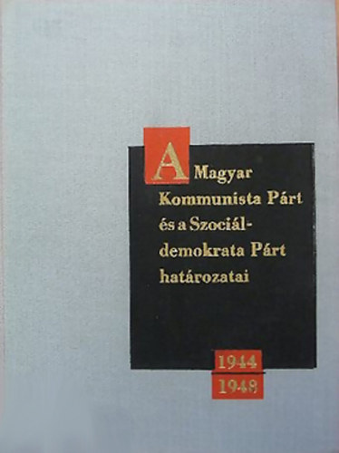 A Magyar Kommunista P�rt �s a Szoci�ldemokrata P�rt hat�rozatai 1945-1948