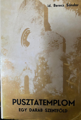id. Berecz Sndor, Szerk.: Huzsvr Lszl - Pusztatemplom - Egy darab Szentfld (AZ ARACSI BENCS APTSG TRTNETE)