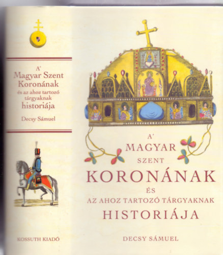 Decsy Smuel - A' Magyar Szent Koronnak s az ahoz tartoz trgyaknak historija