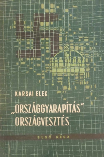 Karsai Elek - "Országgyarapítás" országvesztés I.