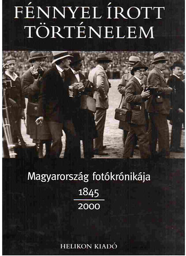 Helikon Kiadó - Fénnyel írott történelem - magyarország fotókrónikája 1845-2000