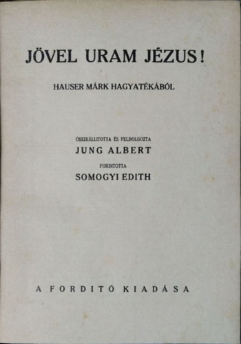 Mark Hauser - Albert Jung - J�vel uram J�zus! - Hauser M�rk hagyat�k�b�l �ssze�ll�totta �s feldolgozta Jung Albert