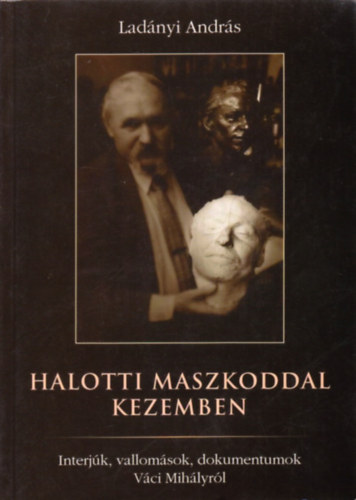 Ladányi András - Halotti maszkoddal kezemben-interjúk, vallomások, dokumentumok Váci Mihályról