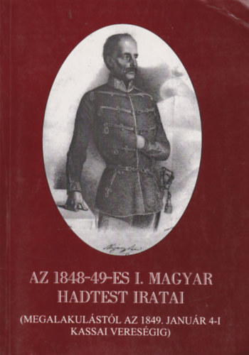Dr Dezs, Hajagos Jzsef - Az 1848-49-es I. Magyar Hadtest iratai I. (Megalakulstl az 1849. janur 4-i kassai veresgig)