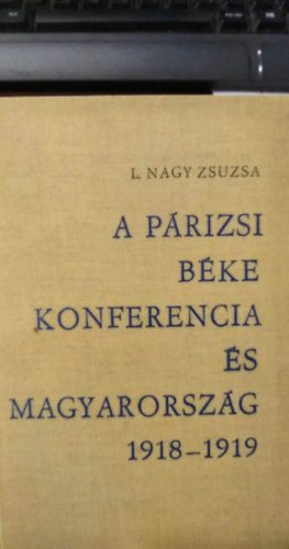 L. Nagy Zsuzsa - A p�rizsi b�kekonferencia �s Magyarorsz�g 1918-1919