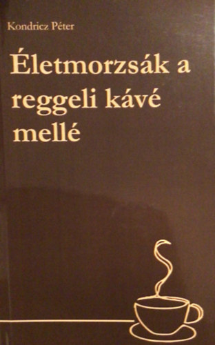 Kondricz Péter - Életmorzsák a reggeli kávé mellé