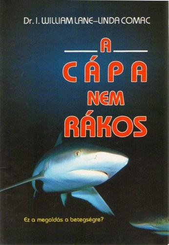 Dr. I. William Lane-Linda Comac - A cápa nem rákos (Ez a megoldás a betegségre?)