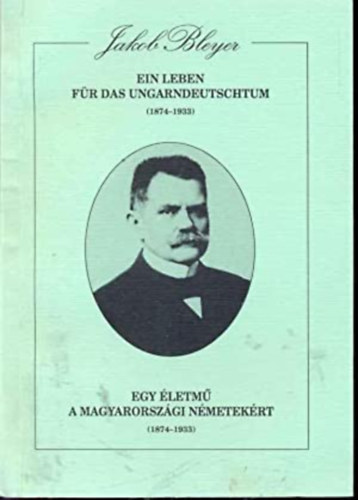 Hambuch Wendel (szerk.) - Jakob Bleyer: Ein Leben f�r das Ungarndeutschtum (1874 - 1933) - Egy �letm� a magyarorsz�gi n�metek�rt