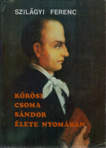 Szil�gyi Ferenc - K�r�si Csoma S�ndor �lete nyom�ban