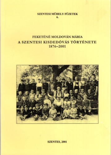 Feketéné Moldován Mária - A szentesi kisdedóvás története 1876-2001 - Szentesi Műhely Füzetek 6.