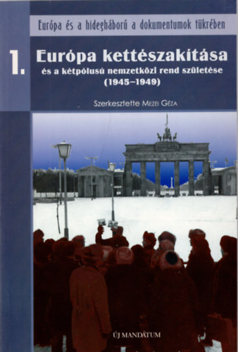 Mezei Gza (szerk.) - Eurpa kettszaktsa s a ktplus nemzetkzi rend szletse (1945-1949)