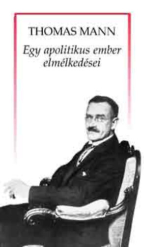 Thomas Mann - Egy apolitikus ember elmélkedései