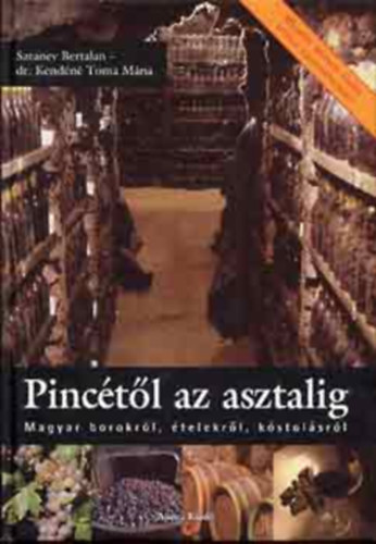 Sztanev Bertalan - Dr. Kendéné Toma Mária - A Pincétől az asztalig-MAGYAR BOROKRÓL, ÉTELEKRŐL, KÓSTOLÁSRÓL
