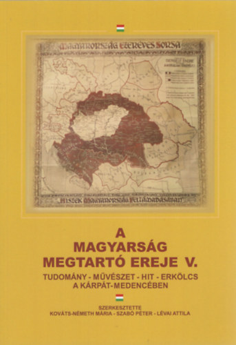 Kovts-Nmeth Mria (szerk.), Szab Pter (Szerk.), Lvai Attila (szerk.) - A magyarsg megtart ereje V. Tudomny - mvszet - hit - erklcs a Krpt-medencben