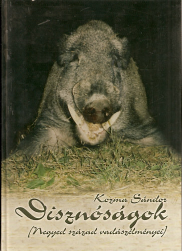 Kozma Sándor - Disznóságok - Negyed század vadászélményei