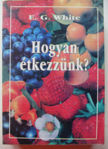 E. G. White - Hogyan étkezzünk?