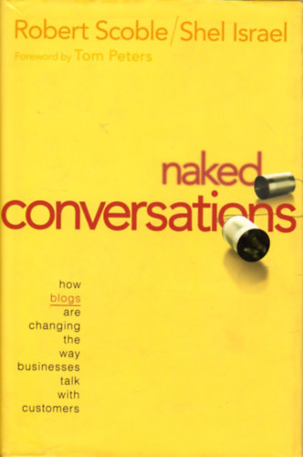 Robert Scoble, Shel Israel - Naked Conversations : How Blogs are Changing the Way Businesses Talk with Customers
