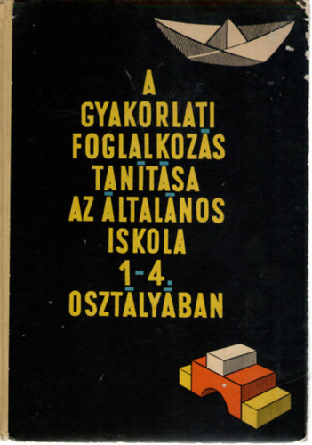 Dr. Klmn Gyrgy (fszerk.), Tth Gyrgy Jzsef (szerk.), Gnczy Miklsn, Makkai Gzn, Oroszi Andrs - A gyakorlati foglalkozs tantsa az ltalnos iskola 1-4. osztlyban
