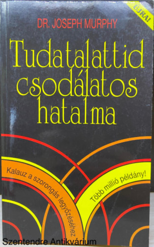 Dr. Joseph Murphy, Ford.: Molnr Istvn - Tudatalattid csods hatalma - KALAUZ A SZORONGS LEGYZSHEZ  ( Hogyan tehet csodkat ez a knyv az letedben?; Bensd kincsestra; Elmd mkdse; Szellemi gygyts az sidkben; Szellemi gygyts napjainkban... )