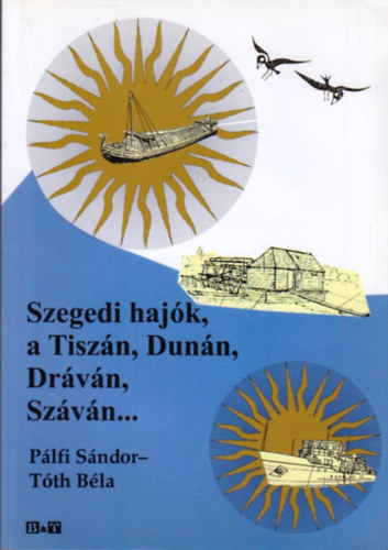 Plfi Sndor; Tth Bla - Szegedi hajk, a Tiszn, Dunn, Drvn, Szvn...