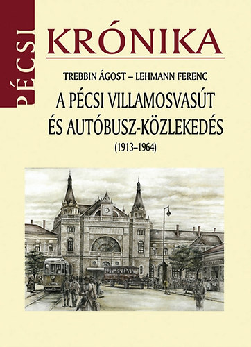 Trebbin Ágost, Lehmann Ferenc - A pécsi villamosvasút és autóbusz-közlekedés (1913-1964)