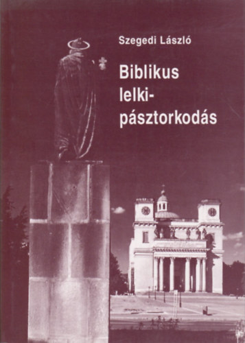 Szegedi László - Biblikus lelkipásztorkodás