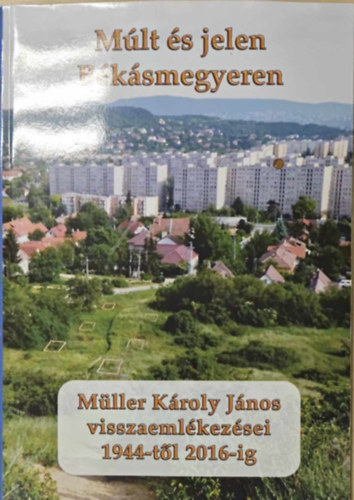 M�lt �s jelen B�k�smegyeren - M�ller K�roly J�nos visszaeml�kez�sei 1944-t�l 2016-ig