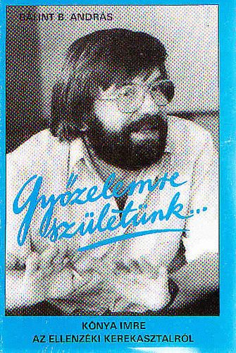 Blint B. Andrs - Gyzelemre szletnk...\(Knya Imre az Ellenzki Kerekasztalrl)