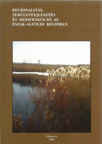 Baranyi B�la (szerk.), Nagy J�nos - Regionalit�s, ter�letfejleszt�s �s moderniz�ci� az �szak-Alf�ldi r�gi�ban