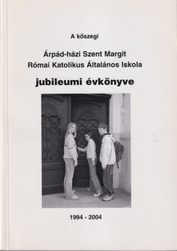 A kőszegi Árpád-házi szent Margit Római Katolikus Általános Iskola jubileumi évkönyve 1994-2004