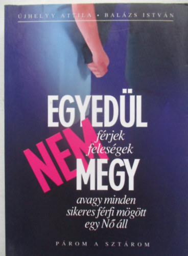 Bal�zs Istv�n, �jhelyy Attila - Egyed�l nem megy vagy minden sikeres f�rfi m�g�tt egy N� �ll