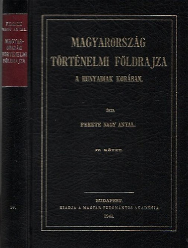 Fekete Nagy Antal - Magyarorszg trtnelmi fldrajza a Hunyadiak korban IV. (Reprint)