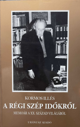 Kormos Illés - A régi szép időkről (Memoár a XX. század világából)