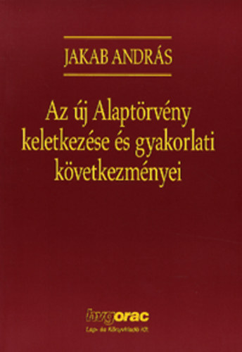 Jakab Andrs - Az j Alaptrvny keletkezse s gyakorlati kvetkezmnyei